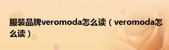 服装品牌veromoda怎么读（veromoda怎么读）