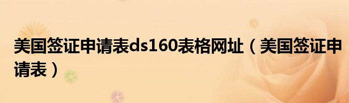 美国签证申请表ds160表格网址（美国签证申请表）