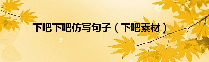 下吧下吧仿写句子（下吧素材）