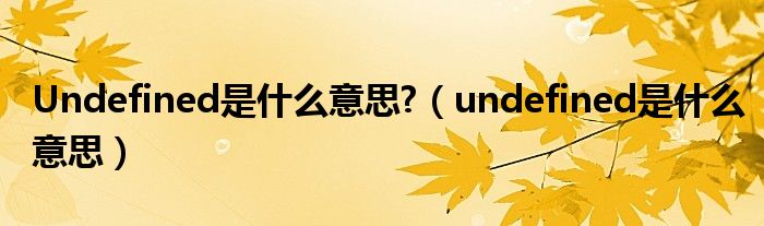 Undefined是什么意思?（undefined是什么意思）