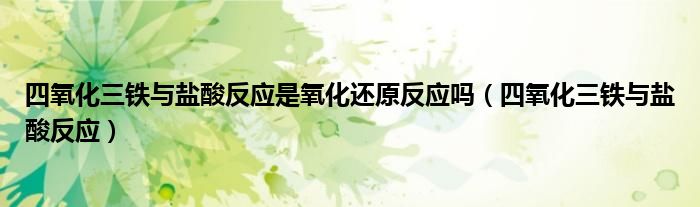 四氧化三铁与盐酸反应是氧化还原反应吗（四氧化三铁与盐酸反应）