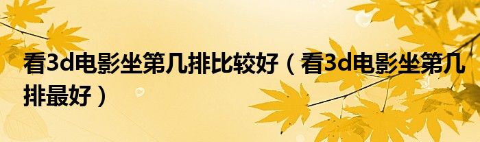 看3d电影坐第几排比较好（看3d电影坐第几排最好）