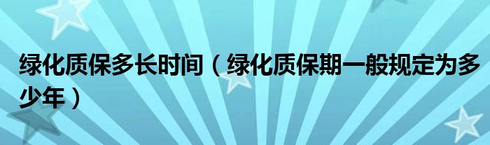 绿化质保多长时间（绿化质保期一般规定为多少年）
