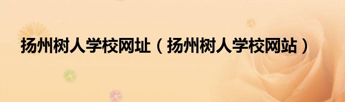 扬州树人学校网址（扬州树人学校网站）