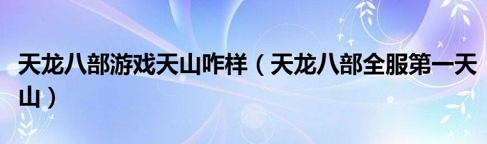 天龙八部游戏天山咋样（天龙八部全服第一天山）
