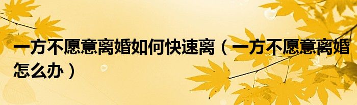 一方不愿意离婚如何快速离（一方不愿意离婚怎么办）
