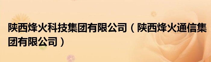 陕西烽火科技集团有限公司（陕西烽火通信集团有限公司）