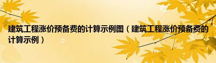 建筑工程涨价预备费的计算示例图（建筑工程涨价预备费的计算示例）