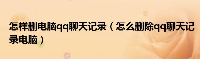 怎样删电脑qq聊天记录（怎么删除qq聊天记录电脑）