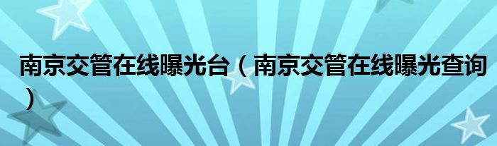 南京交管在线曝光台（南京交管在线曝光查询）