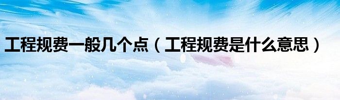 工程规费一般几个点（工程规费是什么意思）