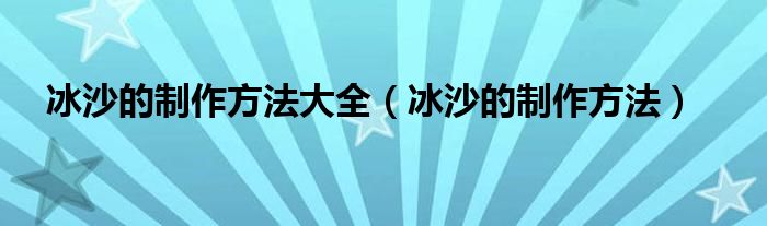 冰沙的制作方法大全（冰沙的制作方法）
