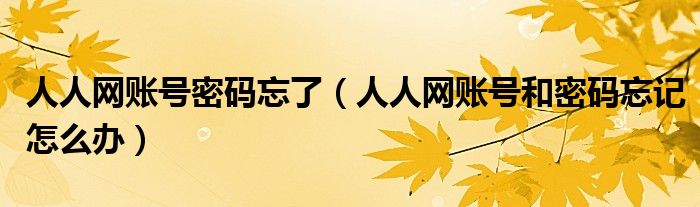 人人网账号密码忘了（人人网账号和密码忘记怎么办）