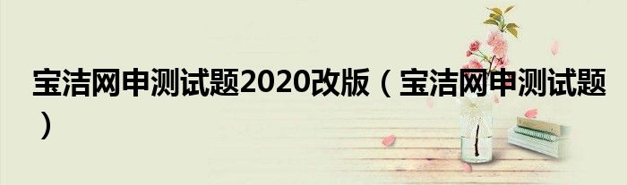 宝洁网申测试题2020改版（宝洁网申测试题）