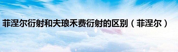菲涅尔衍射和夫琅禾费衍射的区别（菲涅尔）