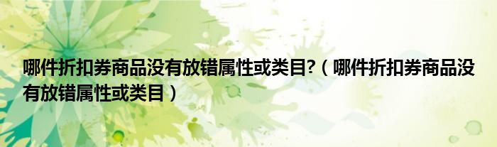 哪件折扣券商品没有放错属性或类目?（哪件折扣券商品没有放错属性或类目）