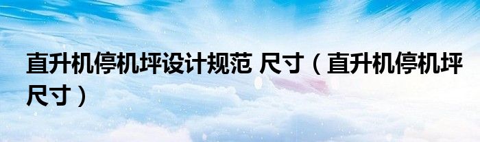 直升机停机坪设计规范 尺寸（直升机停机坪尺寸）