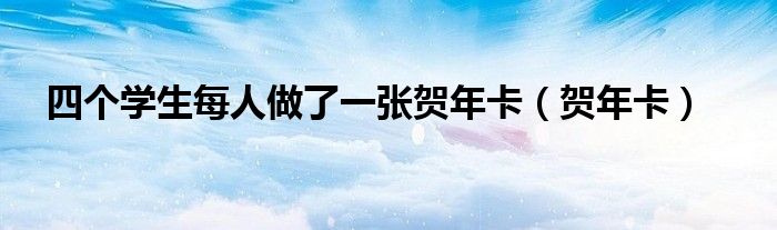 四个学生每人做了一张贺年卡（贺年卡）