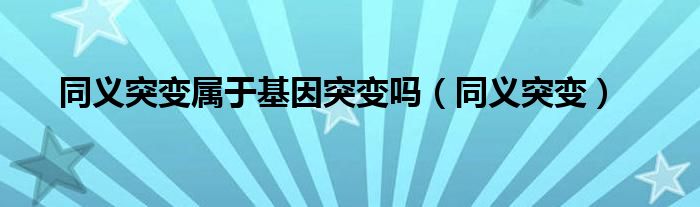 同义突变属于基因突变吗（同义突变）