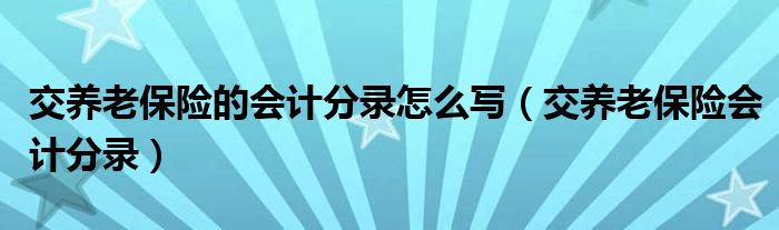交养老保险的会计分录怎么写（交养老保险会计分录）