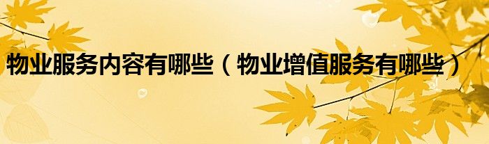 物业服务内容有哪些（物业增值服务有哪些）