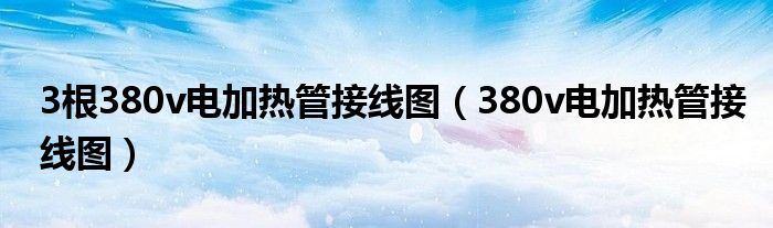 3根380v电加热管接线图（380v电加热管接线图）