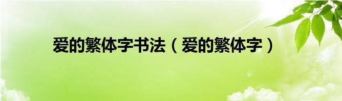 爱的繁体字书法（爱的繁体字）