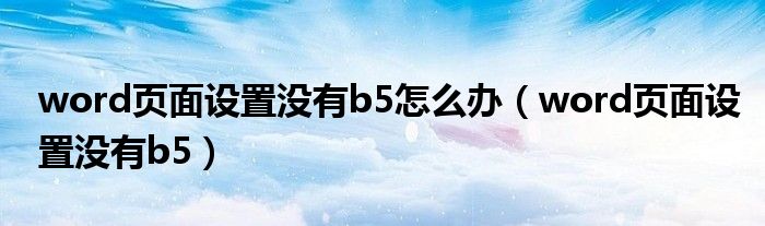 word页面设置没有b5怎么办（word页面设置没有b5）