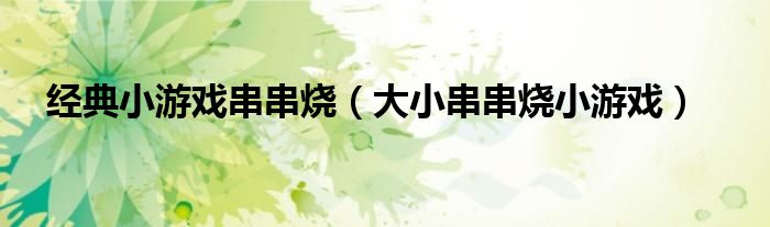 经典小游戏串串烧（大小串串烧小游戏）