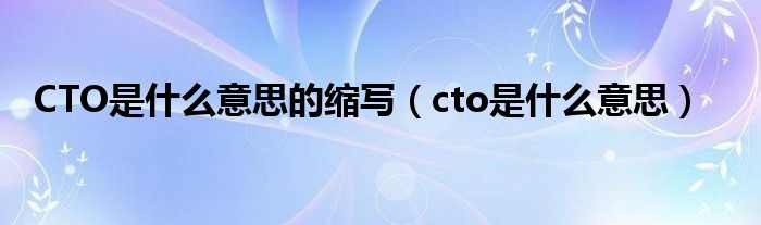 CTO是什么意思的缩写（cto是什么意思）