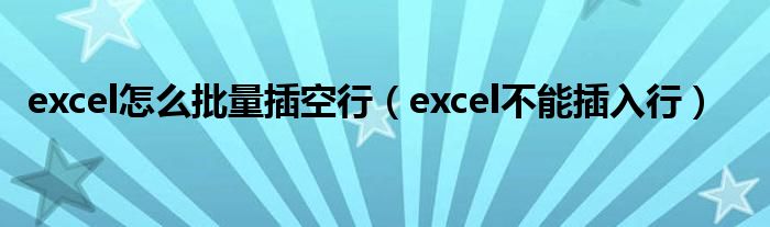excel怎么批量插空行（excel不能插入行）