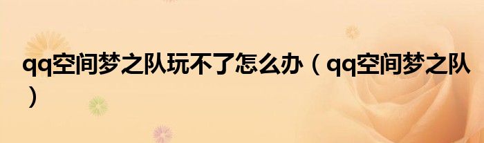 qq空间梦之队玩不了怎么办（qq空间梦之队）