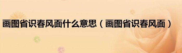 画图省识春风面什么意思（画图省识春风面）