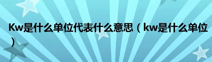 Kw是什么单位代表什么意思（kw是什么单位）