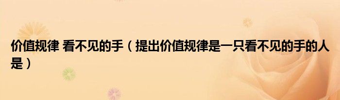 价值规律 看不见的手（提出价值规律是一只看不见的手的人是）