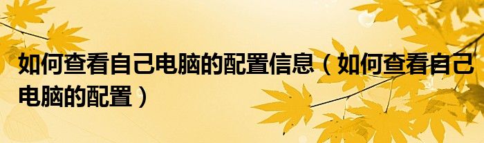 如何查看自己电脑的配置信息（如何查看自己电脑的配置）