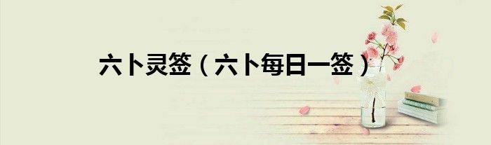 六卜灵签（六卜每日一签）