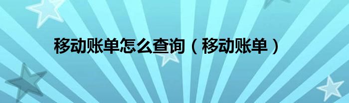 移动账单怎么查询（移动账单）