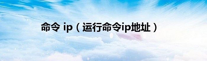 命令 ip（运行命令ip地址）