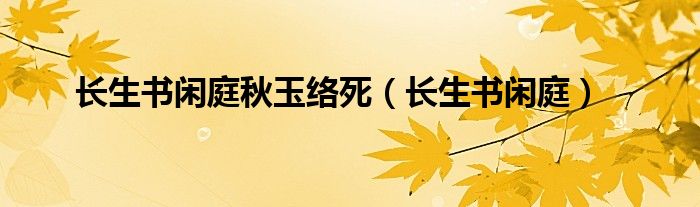 长生书闲庭秋玉络死（长生书闲庭）