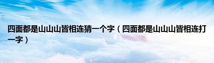 四面都是山山山皆相连猜一个字（四面都是山山山皆相连打一字）