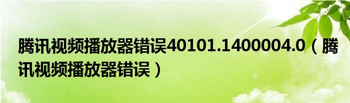 腾讯视频播放器错误40101.1400004.0（腾讯视频播放器错误）