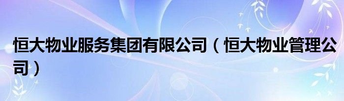 恒大物业服务集团有限公司（恒大物业管理公司）
