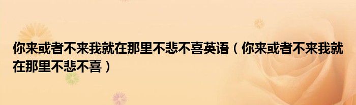 你来或者不来我就在那里不悲不喜英语（你来或者不来我就在那里不悲不喜）