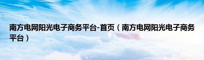 南方电网阳光电子商务平台-首页（南方电网阳光电子商务平台）