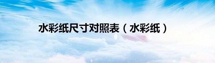 水彩纸尺寸对照表（水彩纸）