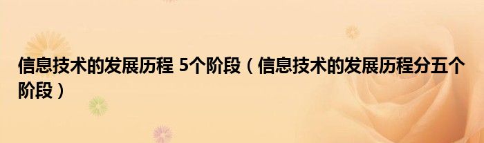 信息技术的发展历程 5个阶段（信息技术的发展历程分五个阶段）