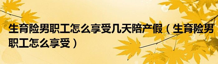 生育险男职工怎么享受几天陪产假（生育险男职工怎么享受）