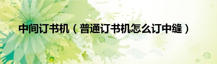 中间订书机（普通订书机怎么订中缝）
