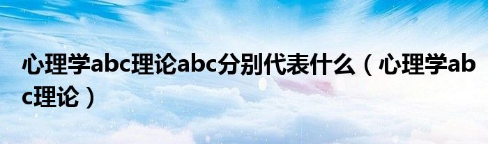 心理学abc理论abc分别代表什么（心理学abc理论）